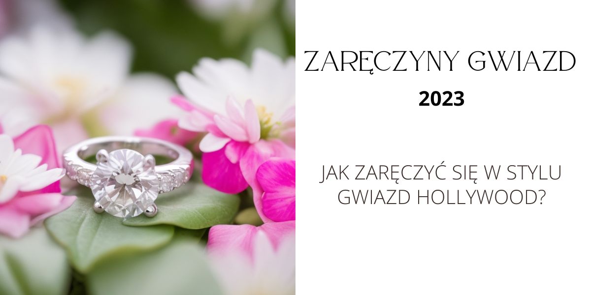 Zaręczyny gwiazd 2023. Jak zaręczyć się w stylu gwiazd Hollywood.