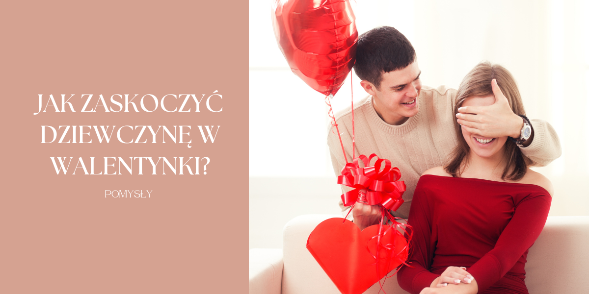 Jak zaskoczyć dziewczynę w walentynki? Pomysły na prezent